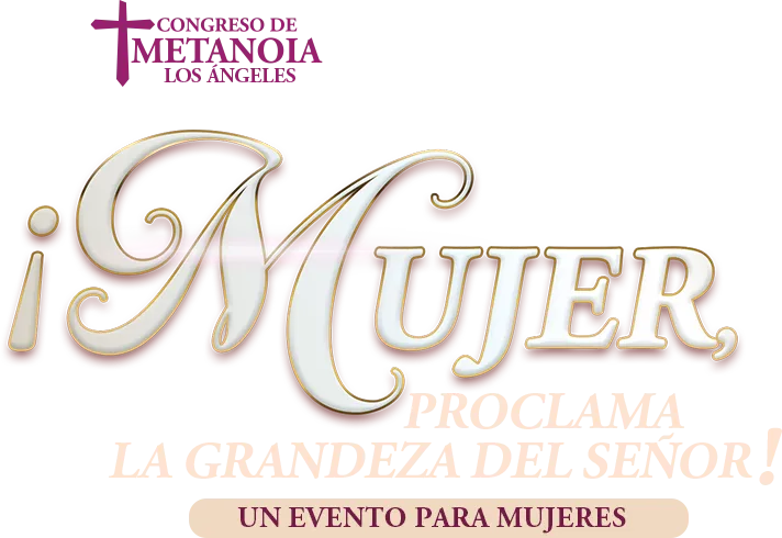 Congreso de Metanoia Los Ángeles: ¡Mujer, proclama la grandeza del Señor! Un evento para mujeres